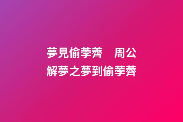 夢見偷荸薺　周公解夢之夢到偷荸薺